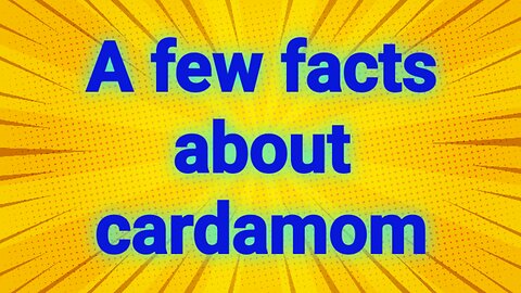 A few facts about cardamom