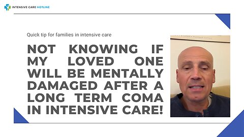 Not Knowing If My Loved One Will be Mentally Damaged After a Long-Term Coma in Intensive Care!
