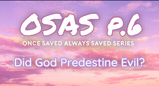 Once Saved Always Saved (OSAS) P.6 - Did God Predestine Evil?