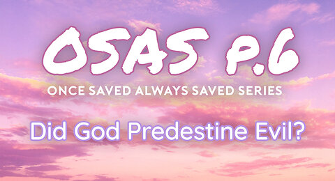 Once Saved Always Saved (OSAS) P.6 - Did God Predestine Evil?