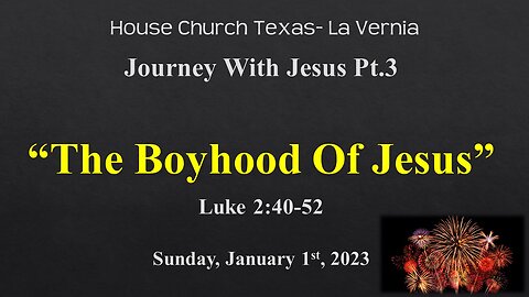 Journey With Jesus Pt3- The Boyhood of Jesus -House Church Texas La Vernia-Sun. January 1st, 2023