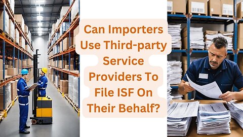 Can Importers Use Third-party Service Providers To File ISF On Their Behalf