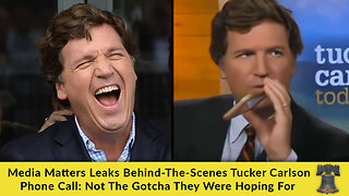 Media Matters Leaks Behind-The-Scenes Tucker Carlson Phone Call: Not The Gotcha They Were Hoping For