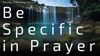 Be Specific in Your Prayers (Part 1) - Pastor Thomas Terry - 5/15/24