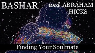 Bashar & Abraham Hicks—Finding Your Soulmate [or "a" Soulmate... (YOU HAVE MANY)].