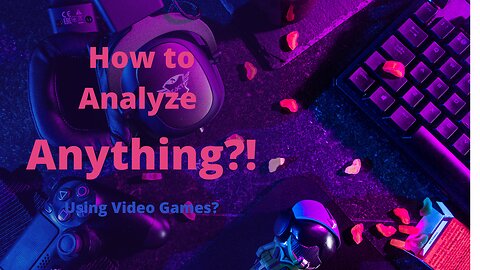 How to Analyze Anything?! Using Video Games?