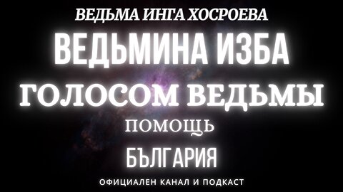 ПОМОЩЬ ГОЛОСОМ ВЕДЬМЫ...ВЕДЬМИНА ИЗБА, ВЕДЬМА ИНГА ХОСРОЕВА... 2019 - 2023 г.