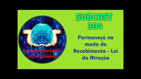 SUBCAST 304 - Permaneça no modo de Recebimento - Lei da Atração