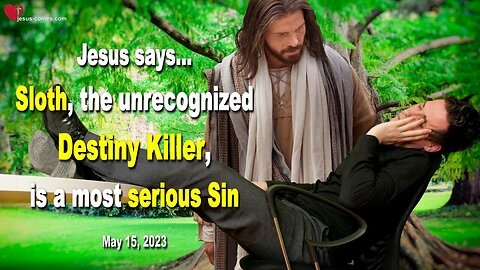 May 15, 2023 ❤️ Jesus says... Sloth, the unrecognized Destiny Killer, is a most serious Sin