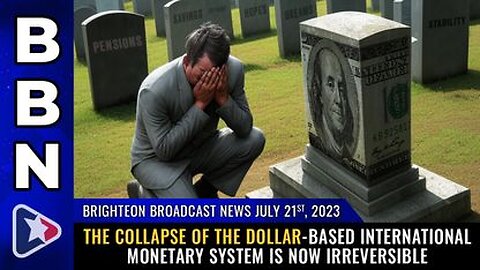 07-21-23 BBN - The COLLAPSE of the Dollar-Based International Monetary System is now IRREVERSIBLE