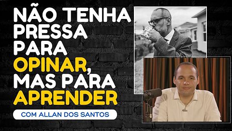 Não tenha pressa para opinar, mas para aprender. - Max Cardoso e Allan dos Santos.