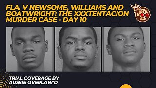 The #XXXTentacion Case - Day 10 - Fl v Newsome, Williams and Boatwright