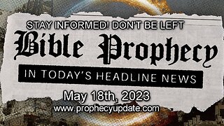 Bible Prophecy in Today’s Headlines - 5/18/23