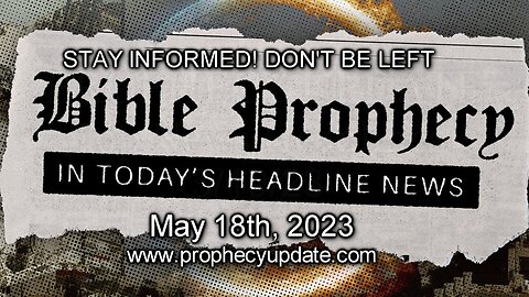 Bible Prophecy in Today’s Headlines - 5/18/23