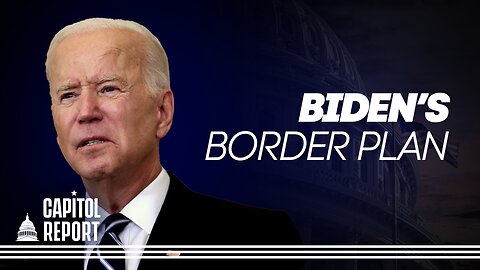 Capitol Report: Biden Admin Seeks to Recalibrate Border Strategy