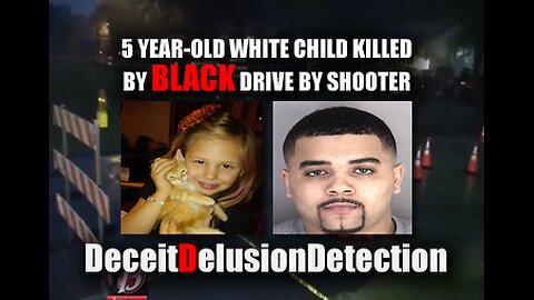 5 YEAR-OLD WHITE CHILD KILLED BY BLACK DRIVE BY SHOOTER-DECIETDELUSIONDETECTION