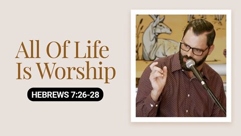 All Of Life Is Worship | Hebrews 7:26-28