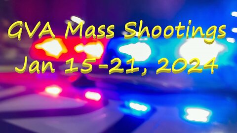 Mass Shootings according Gun Violence Archive for Jan 15 through Jan 21 2024