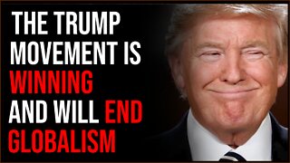 The Trump Movement Is WINNING, Will End Globalism