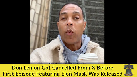 Don Lemon Got Cancelled From X Before First Episode Featuring Elon Musk Was Released