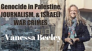 Genocide in Palestine, Journalism, and Israeli War Crimes with Vanessa Beeley