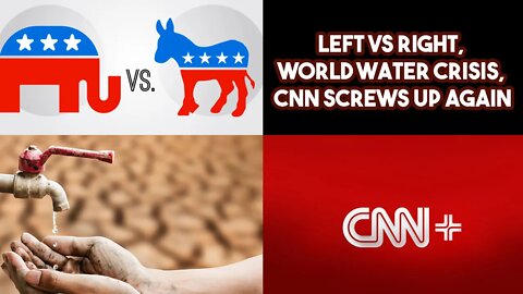 Left VS Right, World Water Crisis, CNN Screws Up Again