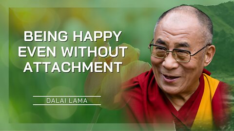 Being Happy Even Without Attachment | Dalai Lama