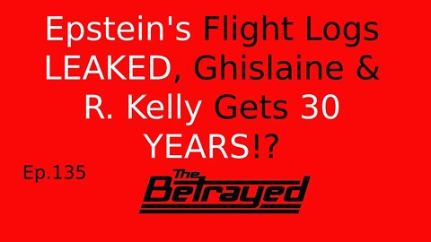 Epstein's Flight Logs LEAKED, Ghislaine & R. Kelly Gets 30 YEARS!? - The Betrayed - Ep. 135