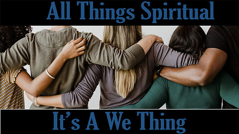 All Things Spiritual-It’s A We Thing