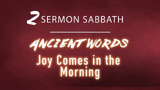 Two Sermon Sabbath! "Ancient words" and "Joy Comes in the Morning."