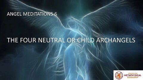 Angel Meditations 6: The Four Neutral or Child Archangels