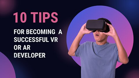 10 Tips for Becoming a Successful VR or AR Developer