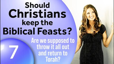 Do I Throw it all out and Start with Torah? (Part 7–Should Christians Keep the Biblical Feasts?)