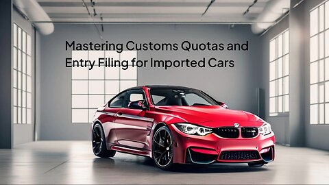 Unlocking the Secrets of Customs Quotas and Entry Filing for Imported Cars