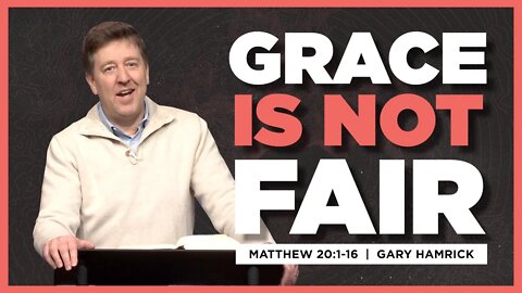 Grace is Not Fair | Matthew 20:1-16 | Gary Hamrick