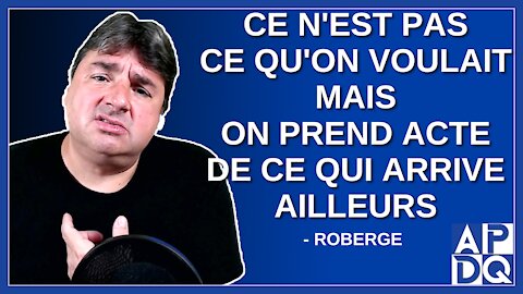 Ce n'est pas ce qu'on voulait mais on prend acte de ce qui arrive ailleurs. Dit Roberge