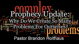 Prophecy Update: Why Do We Create So Many Problems For Ourselves?
