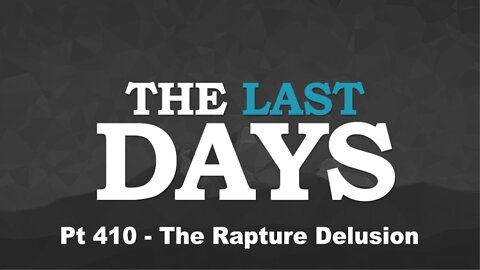 The Last Days Pt 410 - The Rapture Delusion