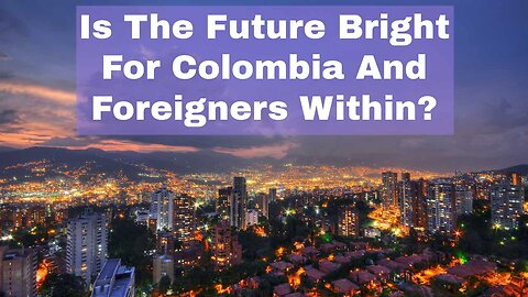Is The Future Bright For Colombia And Foreigners Within? | Episode 235
