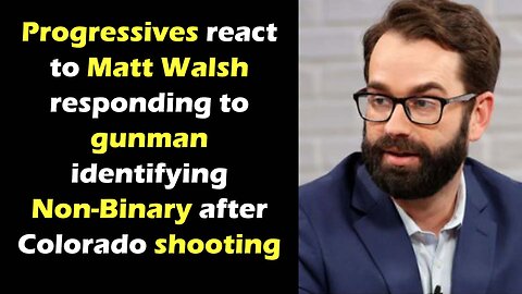 Progressives react to Matt Walsh about responding to gunman coming out as Non- Binary