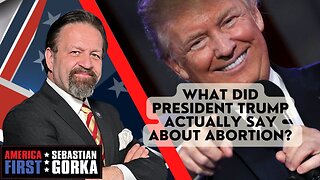 Sebastian Gorka FULL SHOW: What did President Trump actually say about abortion?