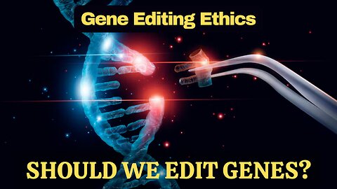 Gene Editing Ethics | Should we edit genes? Unraveling the Moral Dilemmas