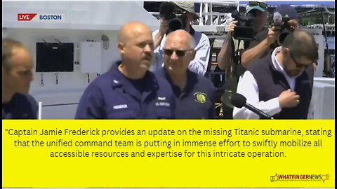 Captain Jamie Frederick provides an update on the missing Titanic submarine