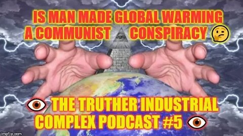 👁️ The Truther Industrial Complex Podcast #5 👁️ Is Man Made Global Warming A Communist Conspiracy 🤔