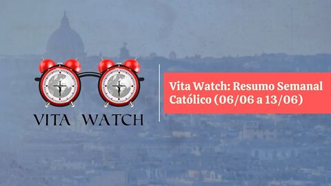 Vita Watch: Resumo Semanal Católico (06/06 a 13/06)