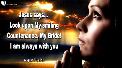 Aug 27, 2015 ❤️ Jesus says... Look upon My smiling Countenance, My Bride !... I am always with you