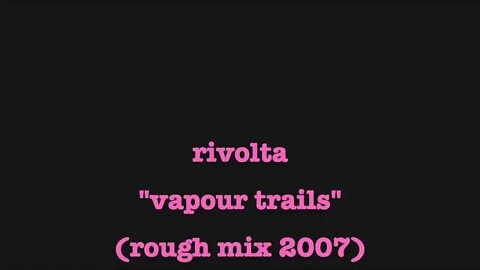 Rivolta: "vapour trails" (2007 rough mix)