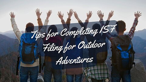 How to Prepare ISF Filing for Outdoor Adventure