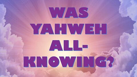 When Yahweh Did Not Know- Why the God of the Old Testament Does Not Always Seem All-Knowing