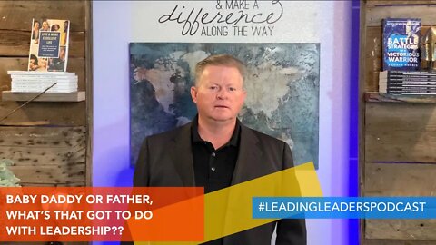 BABY DADDY OR FATHER, WHAT’S THAT GOT TO DO WITH LEADERSHIP? by J Loren Norris